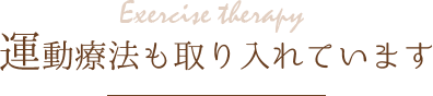 運動療法も取り入れています