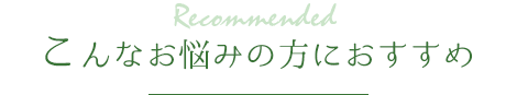 こんなお悩みの方におすすめ